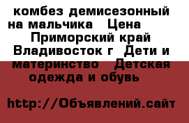 комбез демисезонный на мальчика › Цена ­ 400 - Приморский край, Владивосток г. Дети и материнство » Детская одежда и обувь   